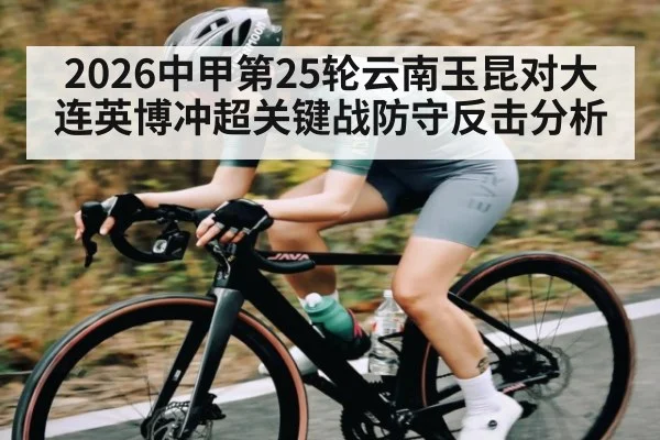 2026中甲第25轮云南玉昆对大连英博冲超关键战防守反击分析