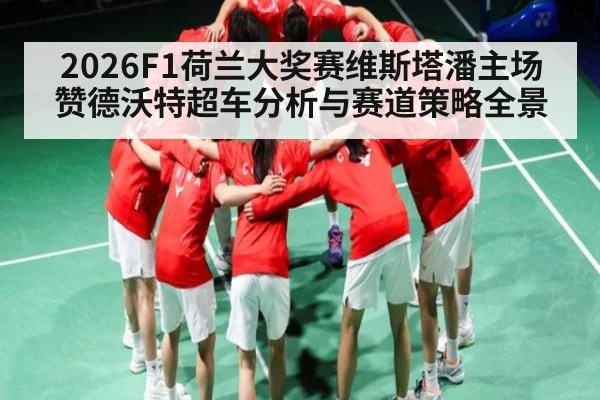 2026F1荷兰大奖赛维斯塔潘主场赞德沃特超车分析与赛道策略全景