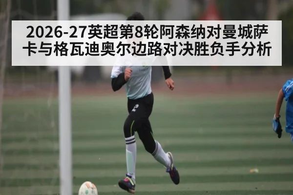 2026-27英超第8轮阿森纳对曼城萨卡与格瓦迪奥尔边路对决胜负手分析