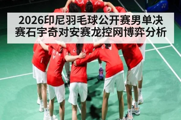 2026印尼羽毛球公开赛男单决赛石宇奇对安赛龙控网博弈分析
